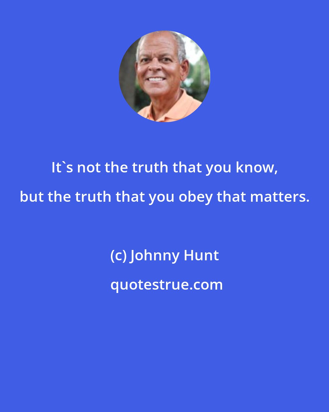 Johnny Hunt: It's not the truth that you know, but the truth that you obey that matters.