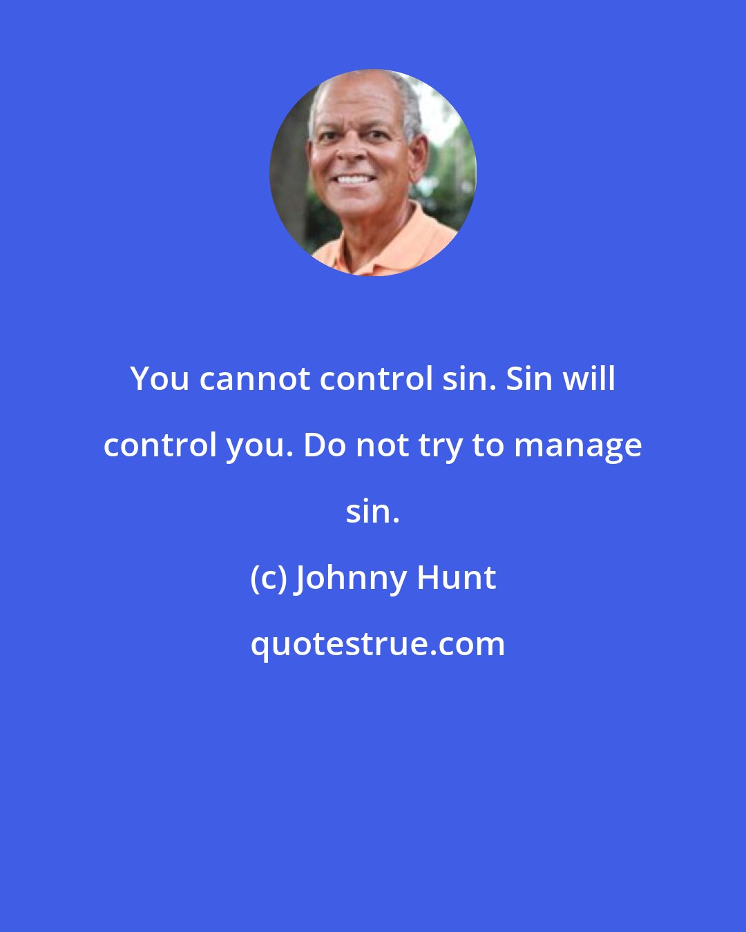 Johnny Hunt: You cannot control sin. Sin will control you. Do not try to manage sin.