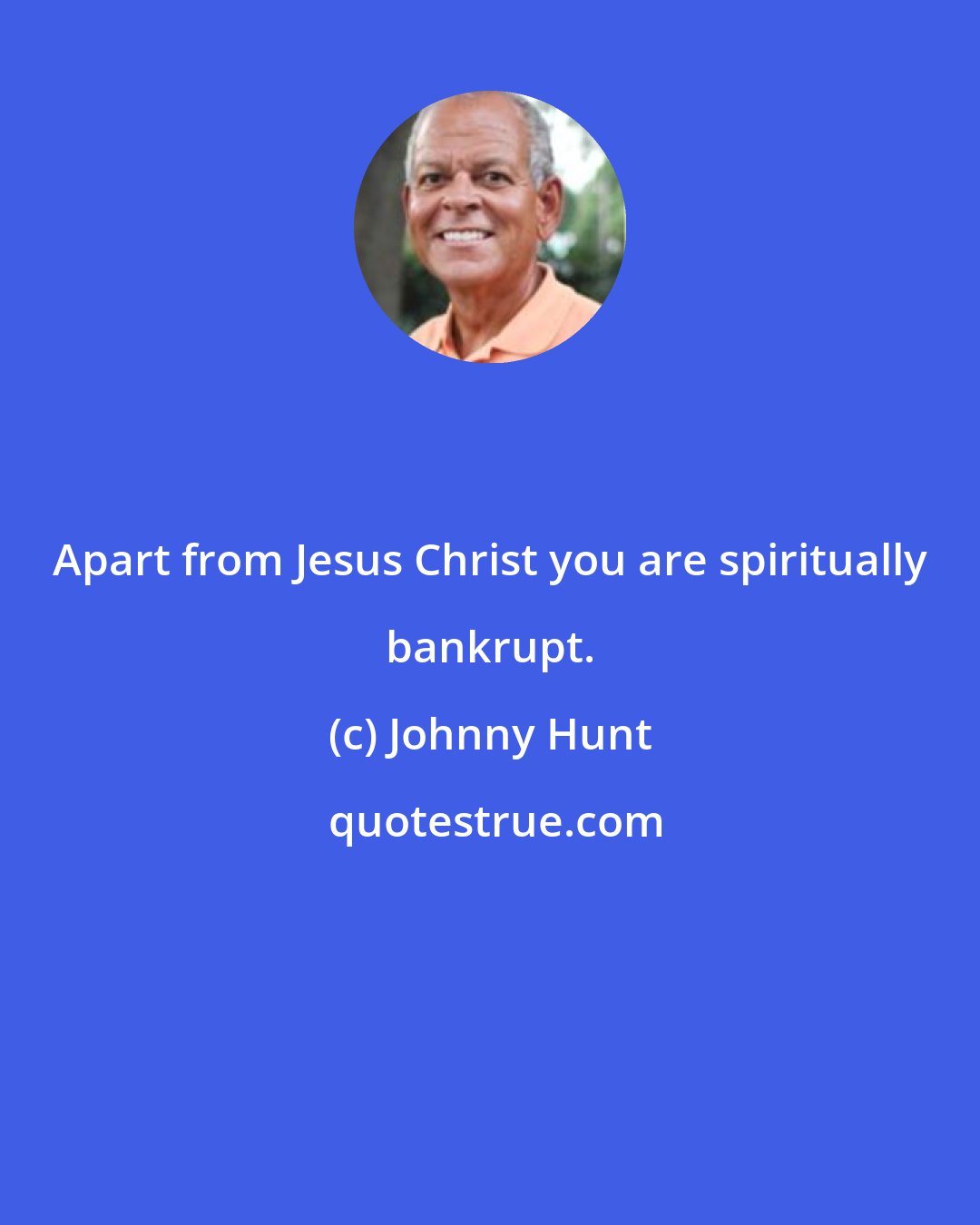 Johnny Hunt: Apart from Jesus Christ you are spiritually bankrupt.