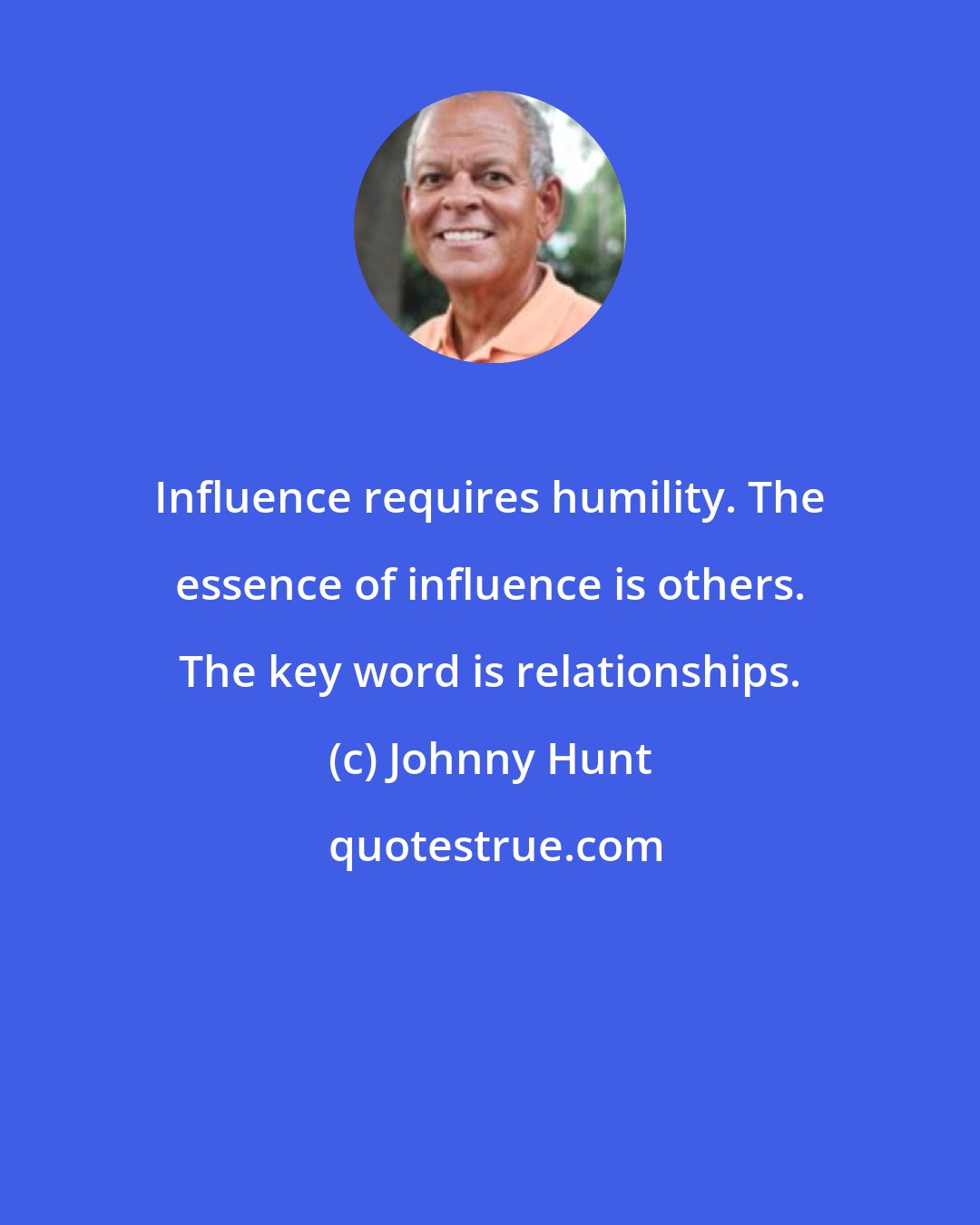 Johnny Hunt: Influence requires humility. The essence of influence is others. The key word is relationships.