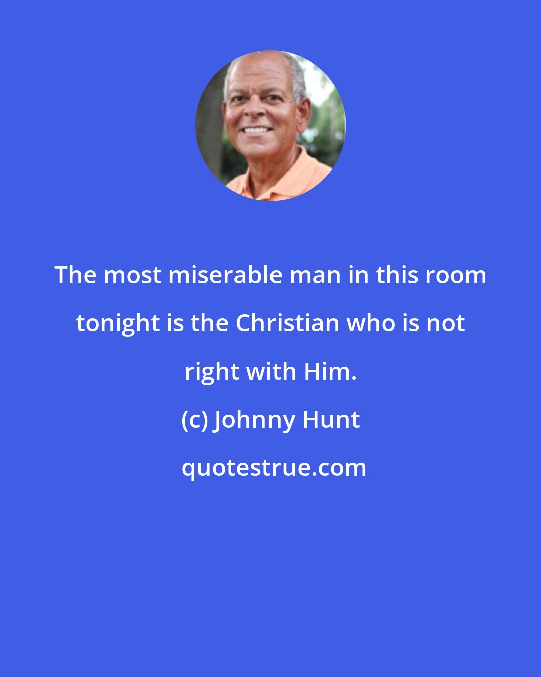 Johnny Hunt: The most miserable man in this room tonight is the Christian who is not right with Him.