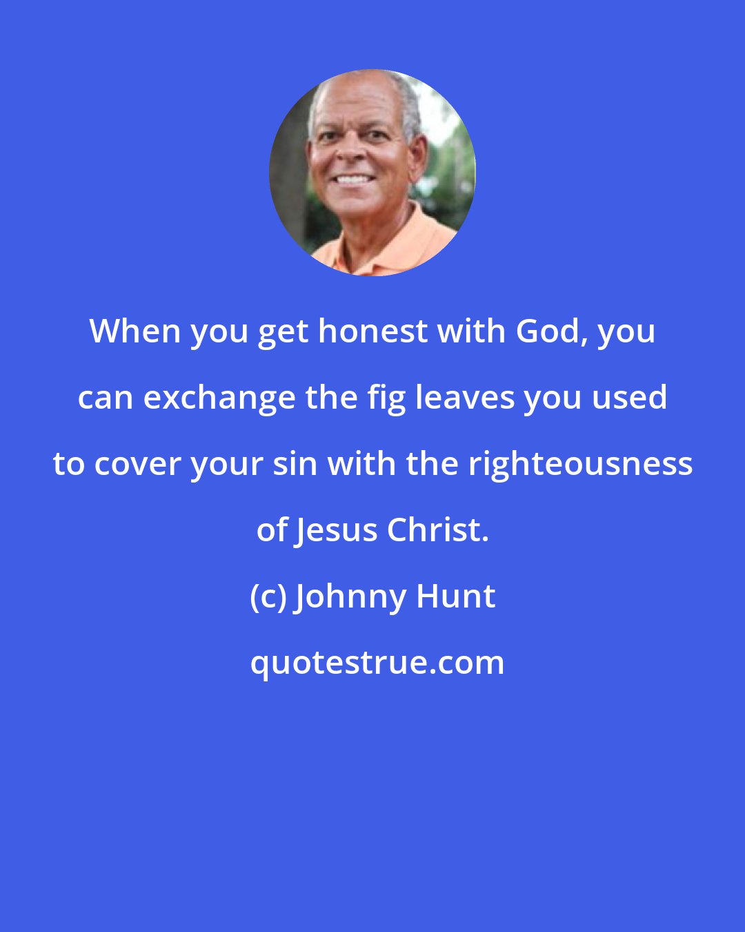 Johnny Hunt: When you get honest with God, you can exchange the fig leaves you used to cover your sin with the righteousness of Jesus Christ.