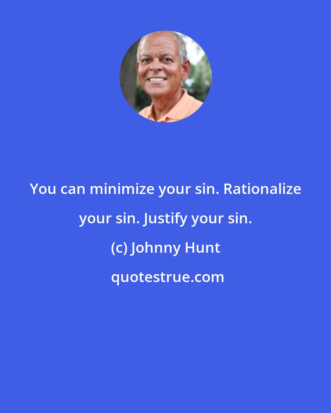 Johnny Hunt: You can minimize your sin. Rationalize your sin. Justify your sin.