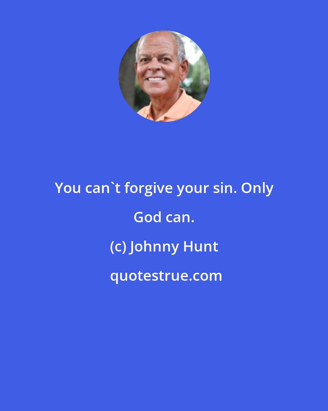 Johnny Hunt: You can't forgive your sin. Only God can.