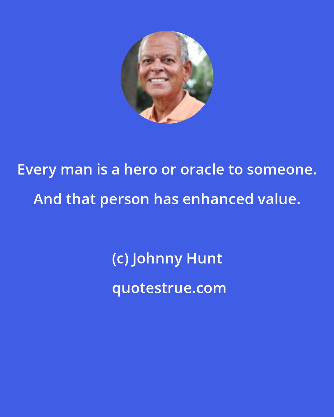 Johnny Hunt: Every man is a hero or oracle to someone. And that person has enhanced value.