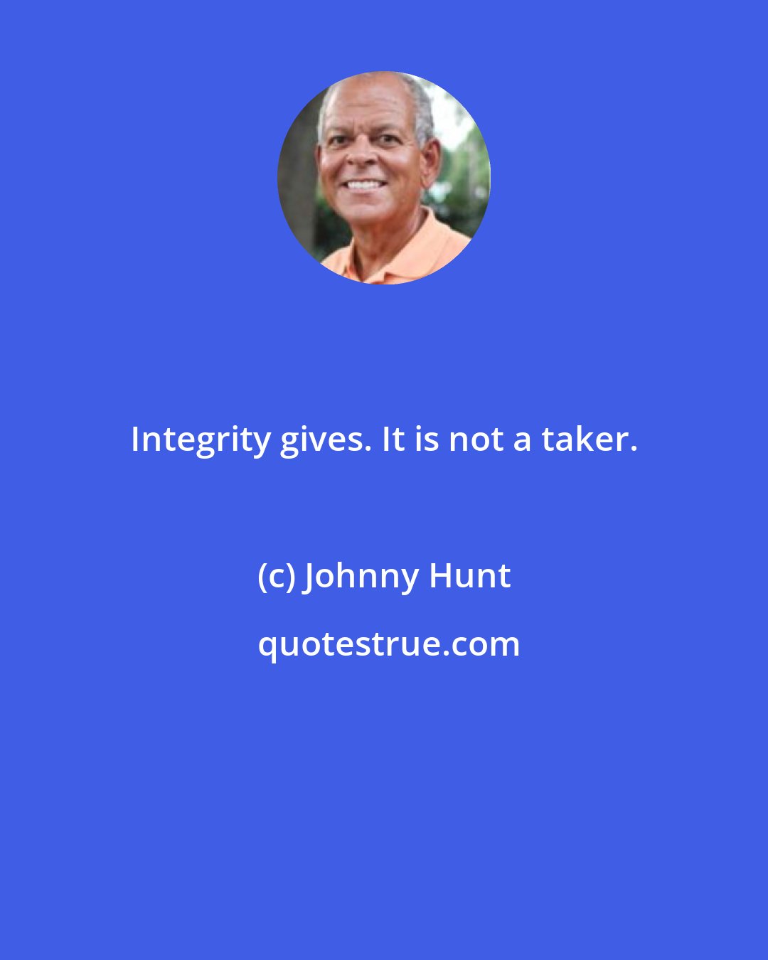 Johnny Hunt: Integrity gives. It is not a taker.