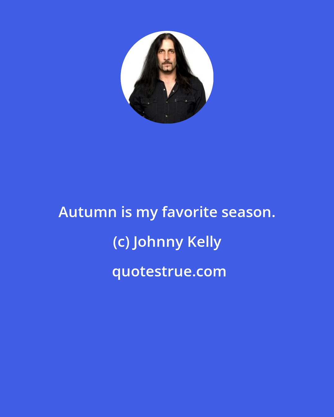 Johnny Kelly: Autumn is my favorite season.