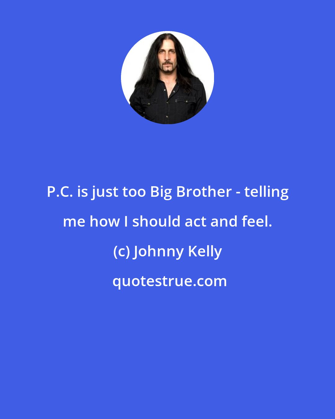 Johnny Kelly: P.C. is just too Big Brother - telling me how I should act and feel.