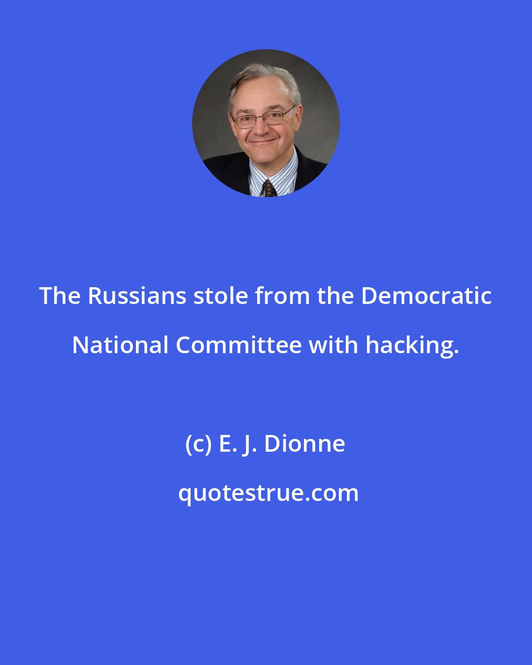 E. J. Dionne: The Russians stole from the Democratic National Committee with hacking.