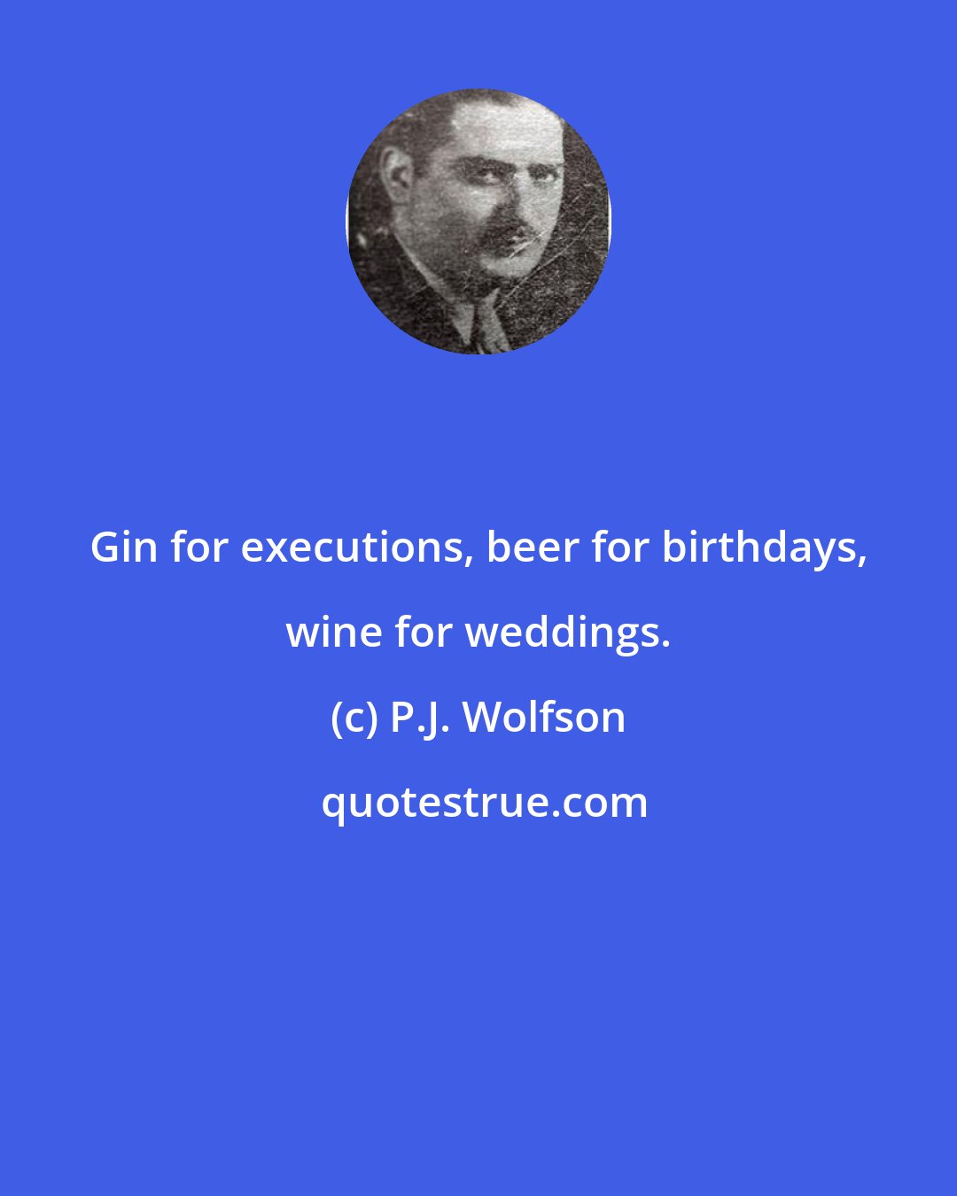 P.J. Wolfson: Gin for executions, beer for birthdays, wine for weddings.