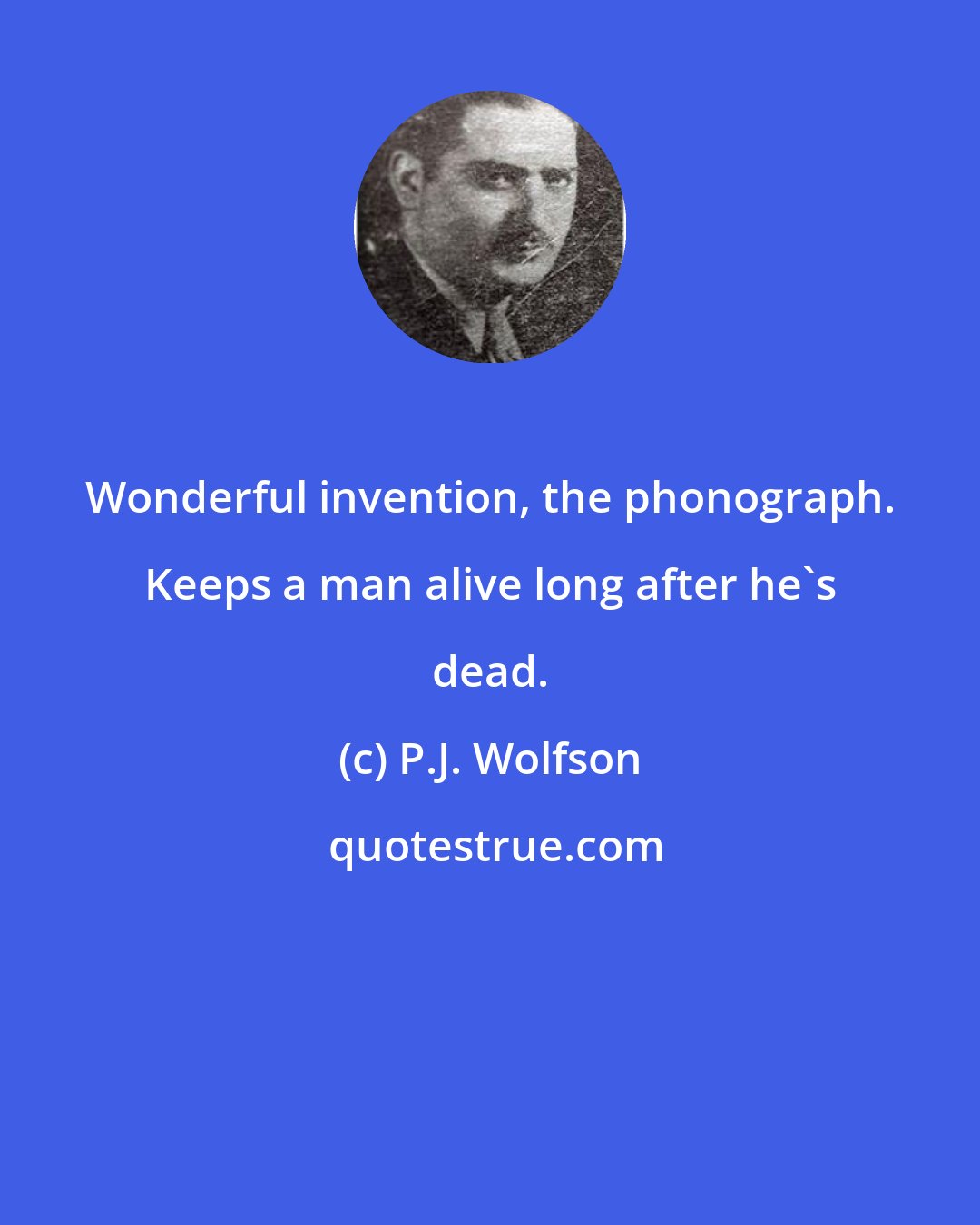 P.J. Wolfson: Wonderful invention, the phonograph. Keeps a man alive long after he's dead.