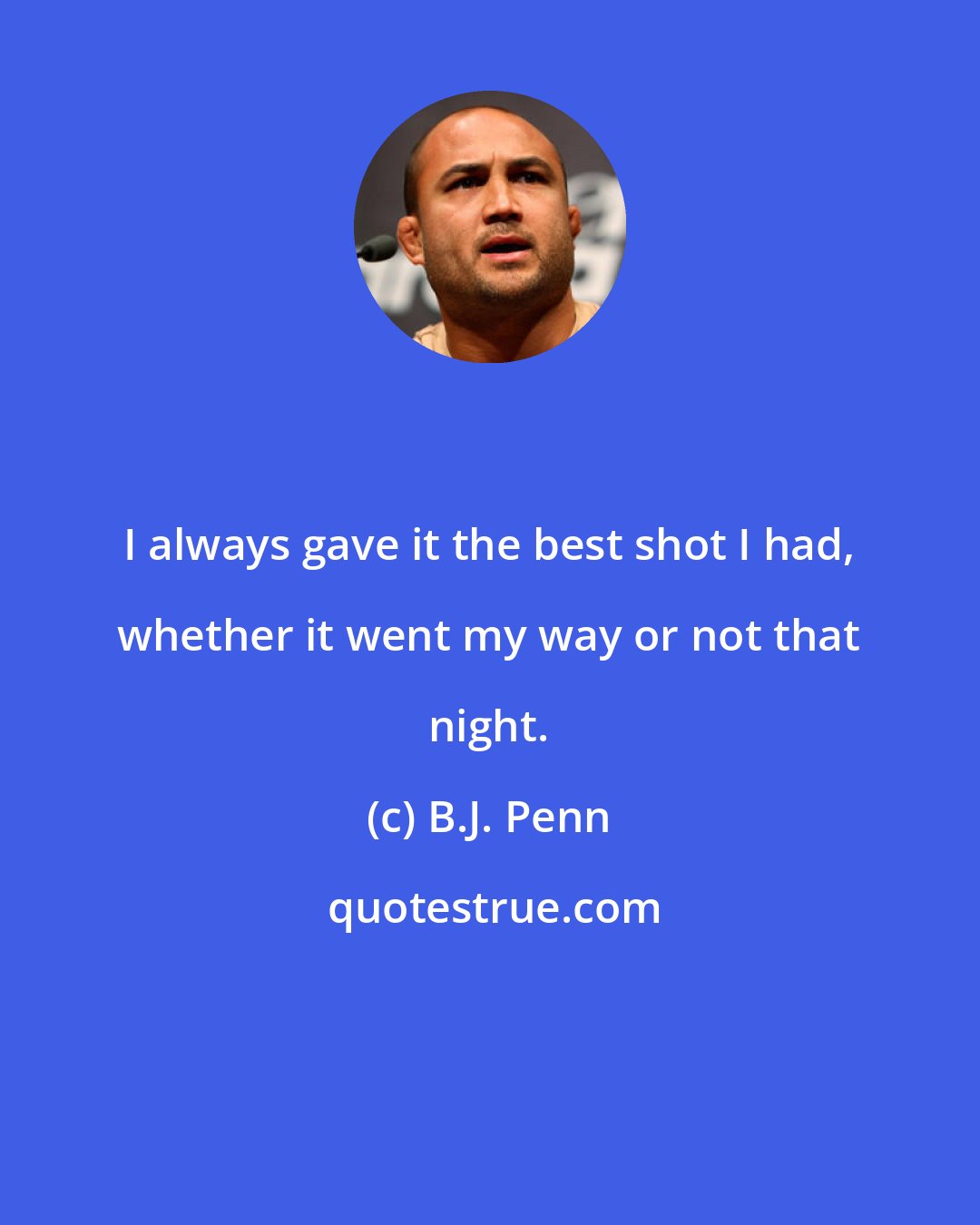 B.J. Penn: I always gave it the best shot I had, whether it went my way or not that night.