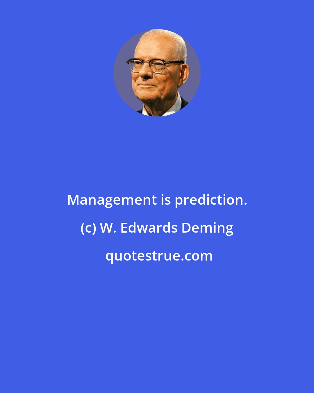 W. Edwards Deming: Management is prediction.