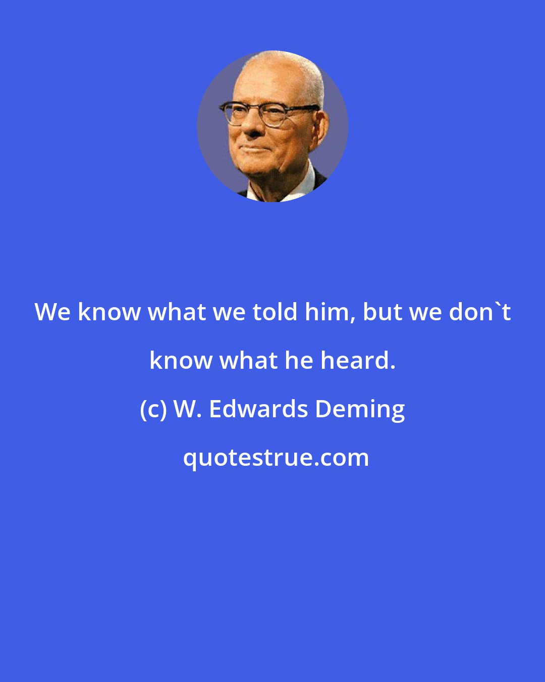 W. Edwards Deming: We know what we told him, but we don't know what he heard.