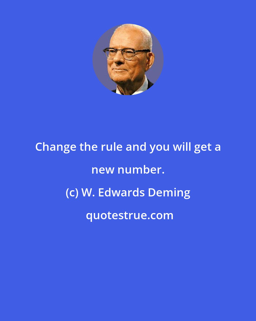 W. Edwards Deming: Change the rule and you will get a new number.