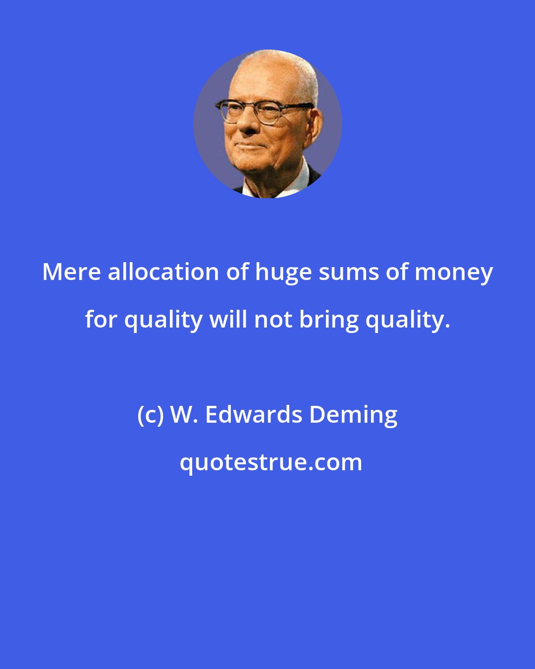 W. Edwards Deming: Mere allocation of huge sums of money for quality will not bring quality.