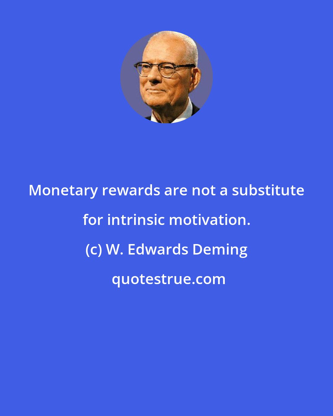 W. Edwards Deming: Monetary rewards are not a substitute for intrinsic motivation.