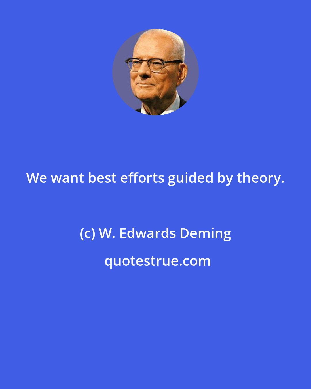 W. Edwards Deming: We want best efforts guided by theory.