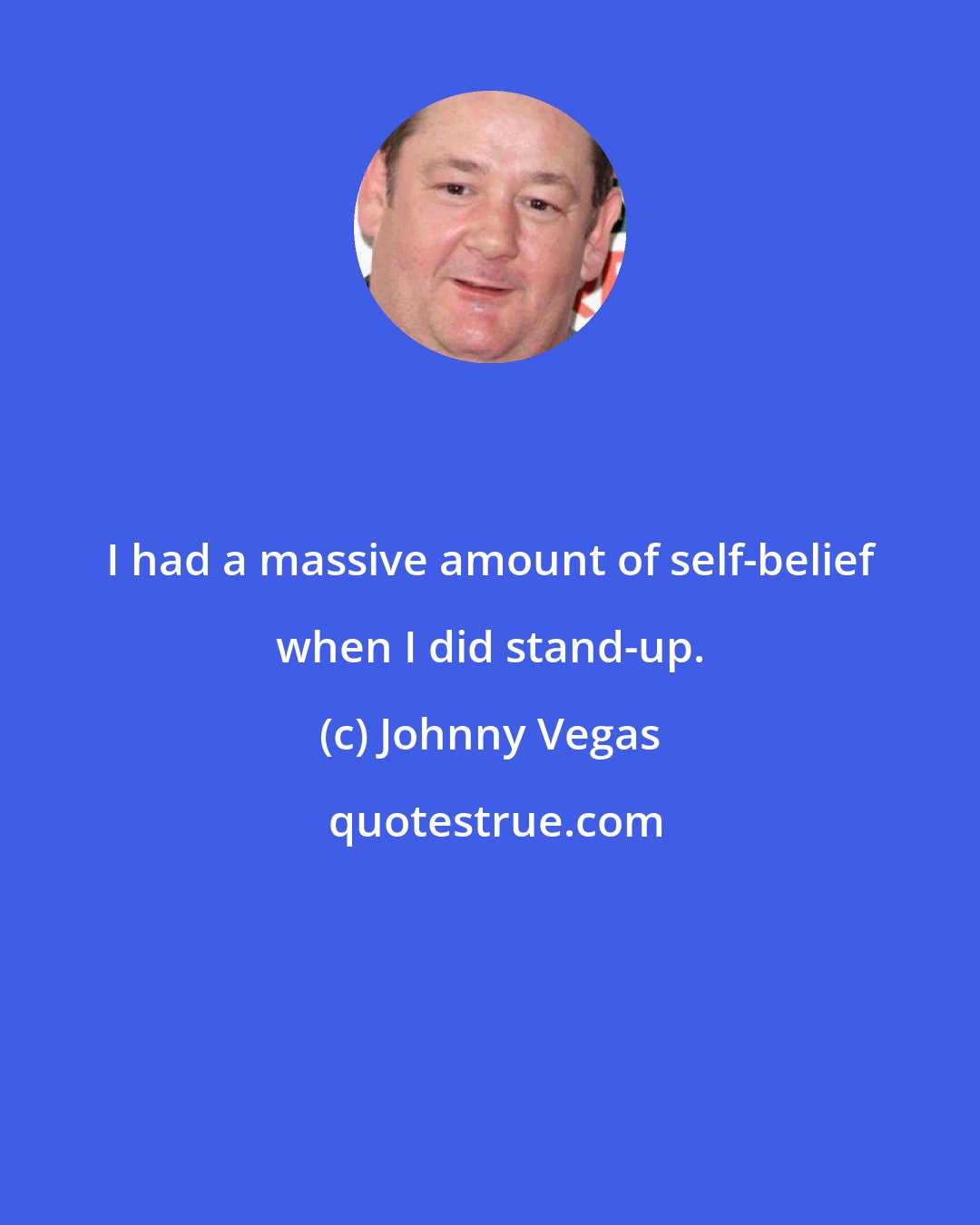 Johnny Vegas: I had a massive amount of self-belief when I did stand-up.