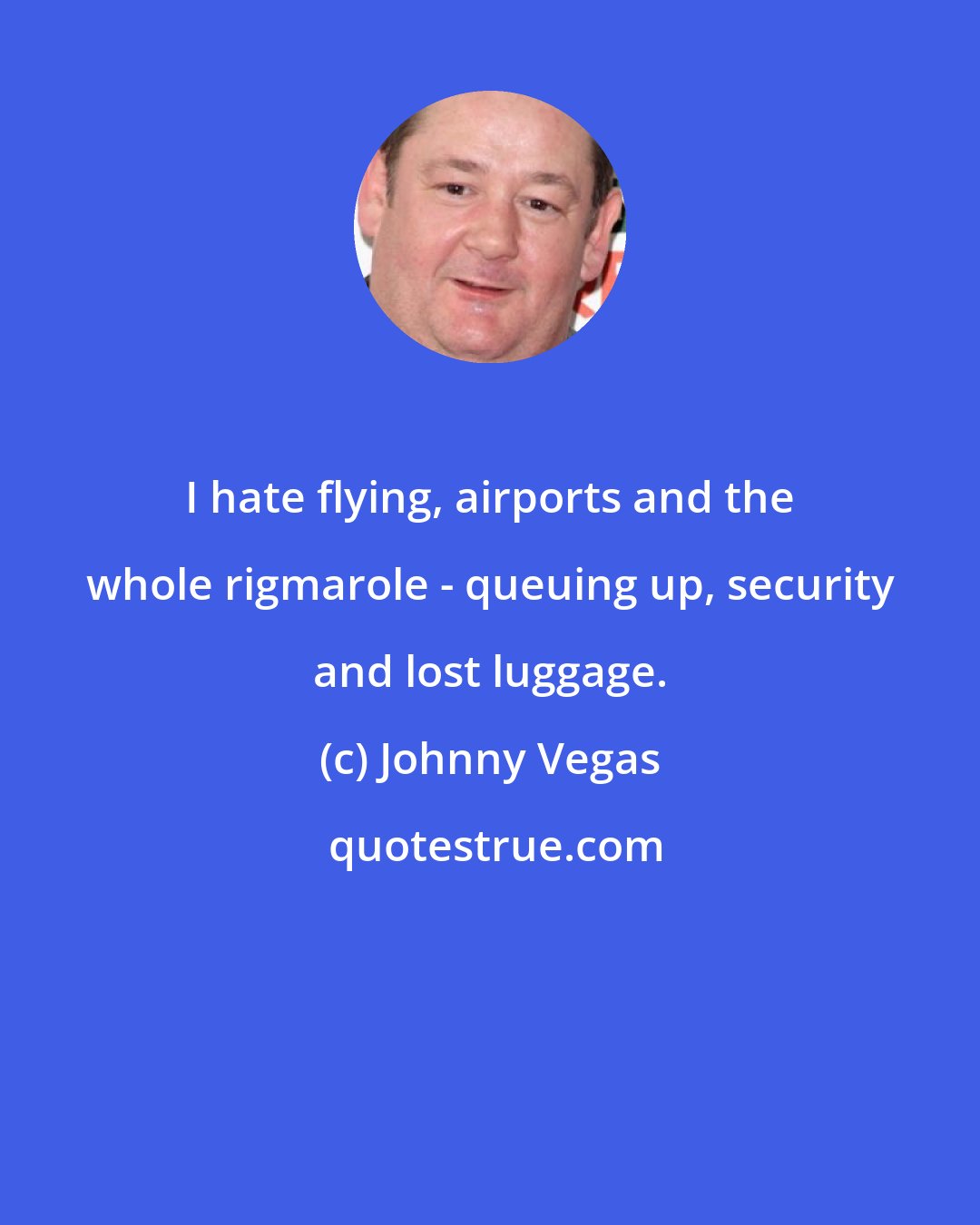 Johnny Vegas: I hate flying, airports and the whole rigmarole - queuing up, security and lost luggage.