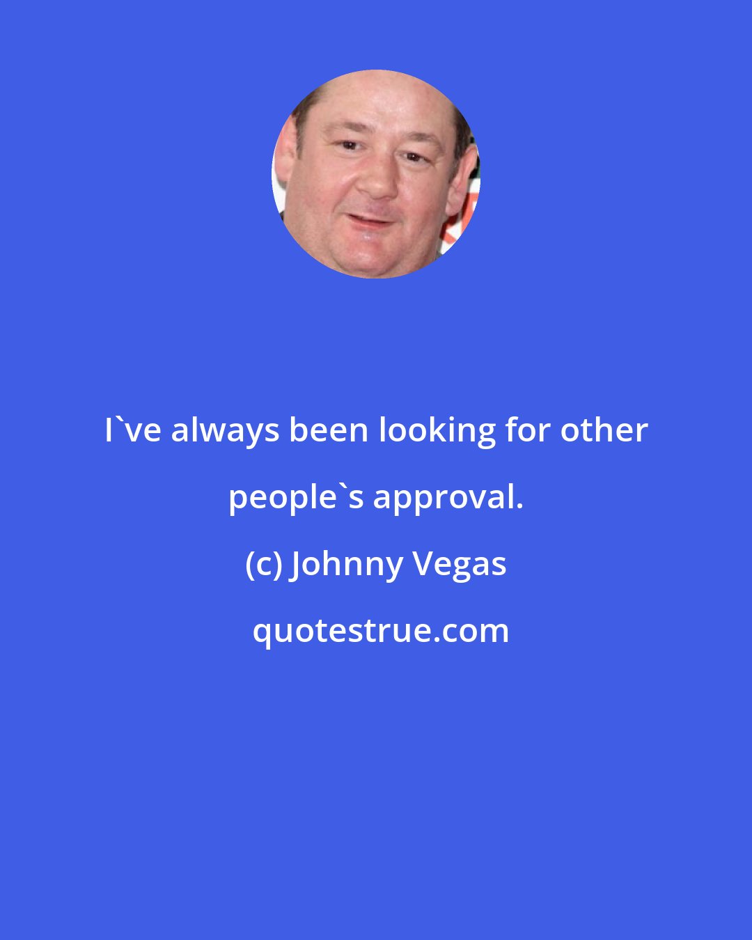 Johnny Vegas: I've always been looking for other people's approval.