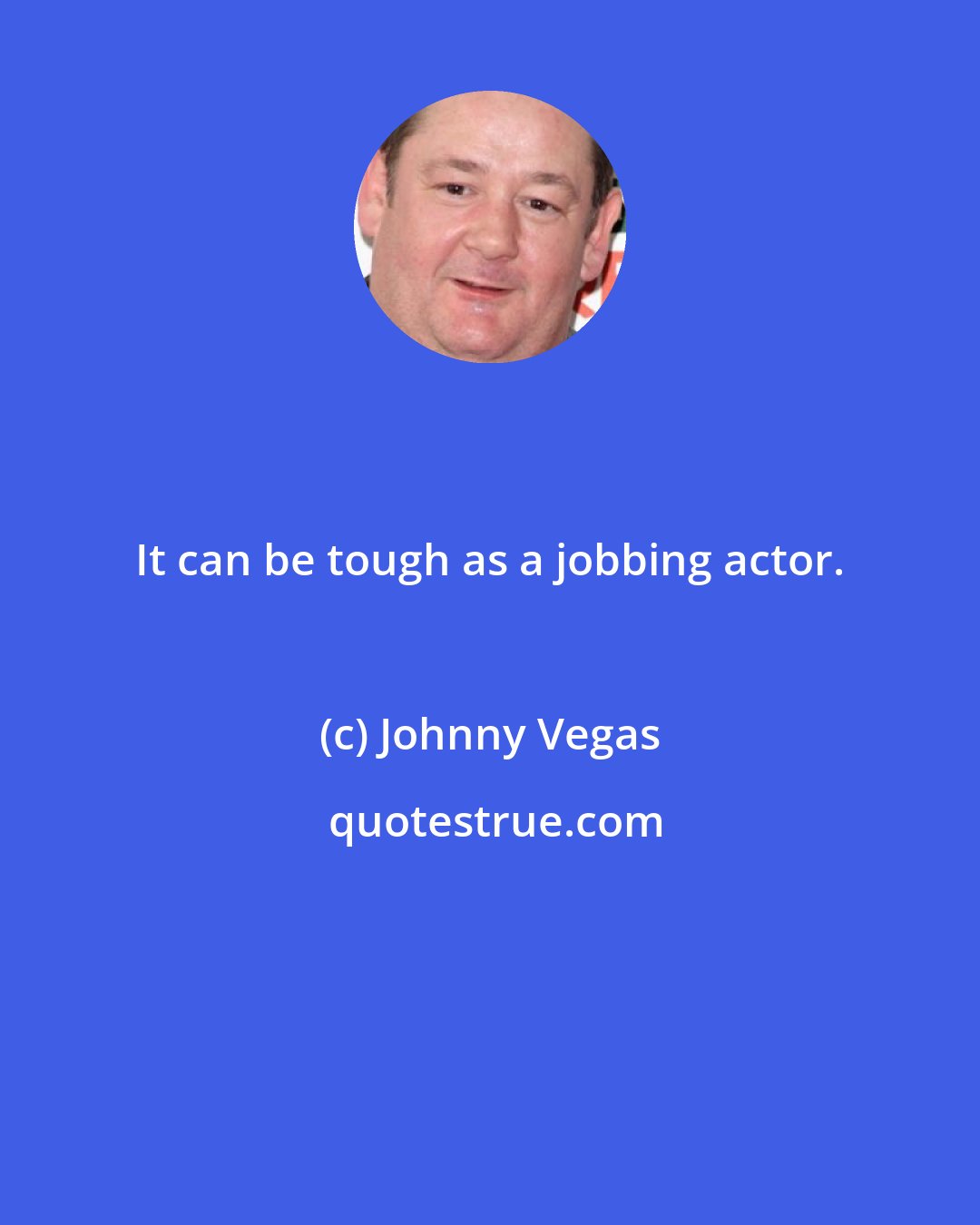 Johnny Vegas: It can be tough as a jobbing actor.