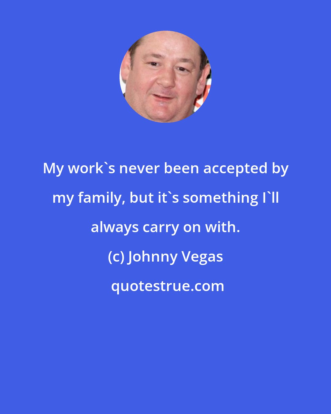 Johnny Vegas: My work's never been accepted by my family, but it's something I'll always carry on with.