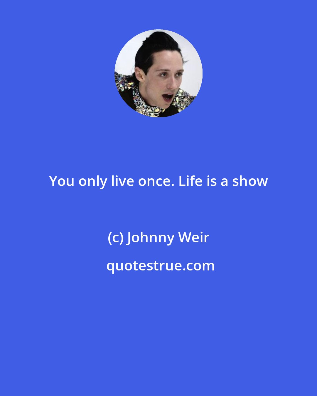 Johnny Weir: You only live once. Life is a show