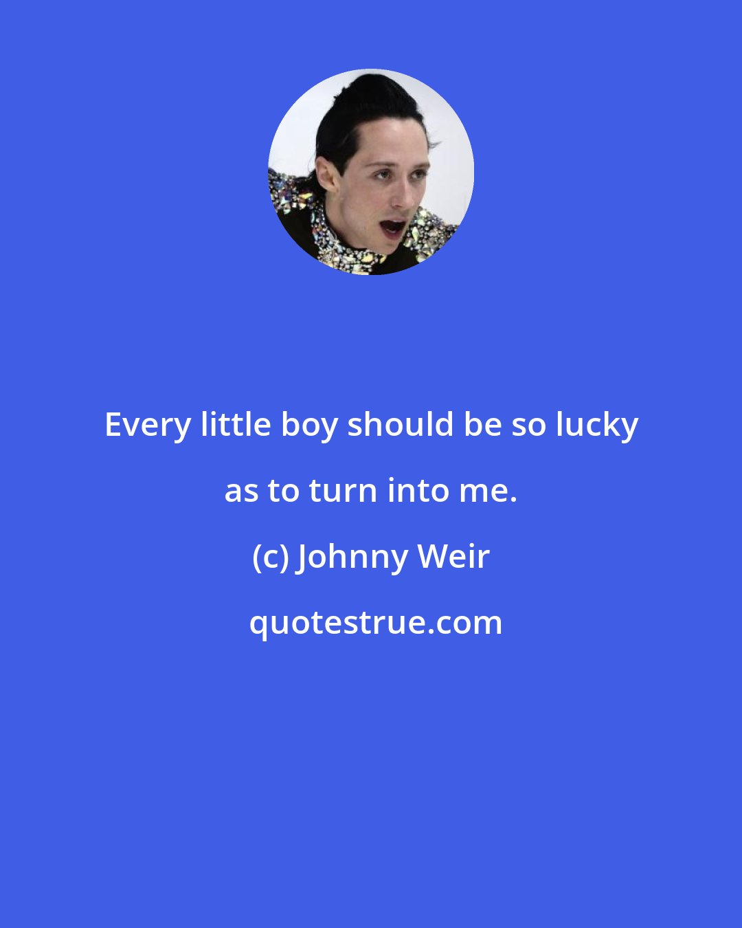 Johnny Weir: Every little boy should be so lucky as to turn into me.