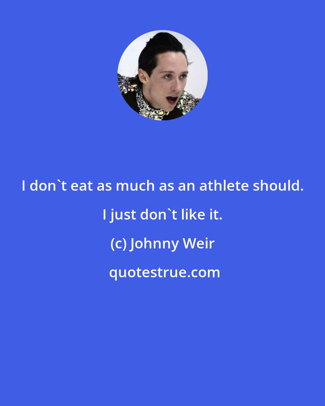 Johnny Weir: I don't eat as much as an athlete should. I just don't like it.