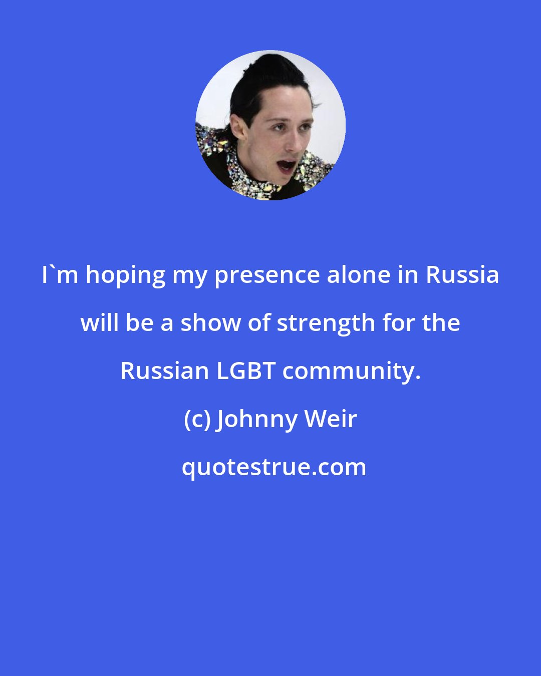 Johnny Weir: I'm hoping my presence alone in Russia will be a show of strength for the Russian LGBT community.