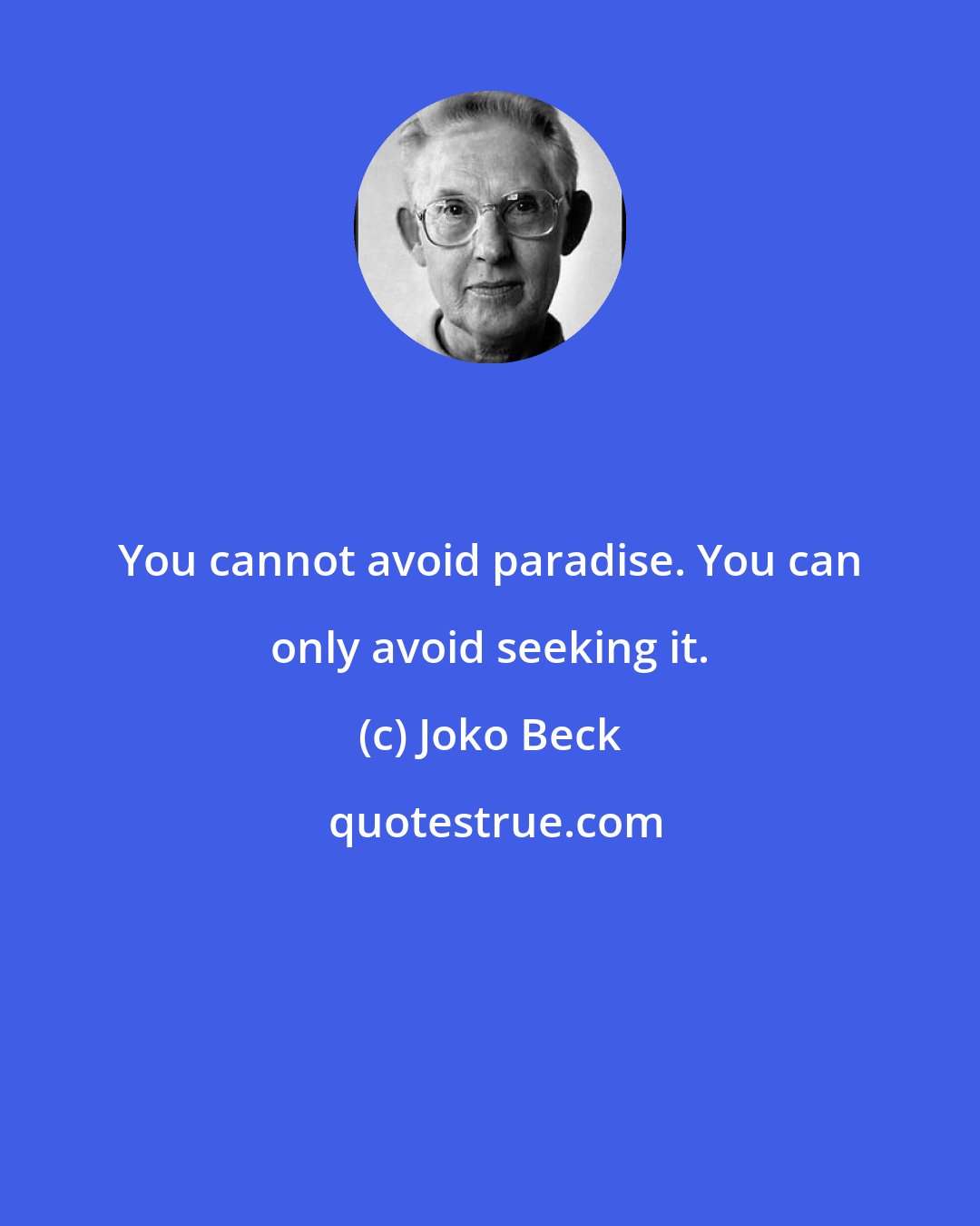 Joko Beck: You cannot avoid paradise. You can only avoid seeking it.