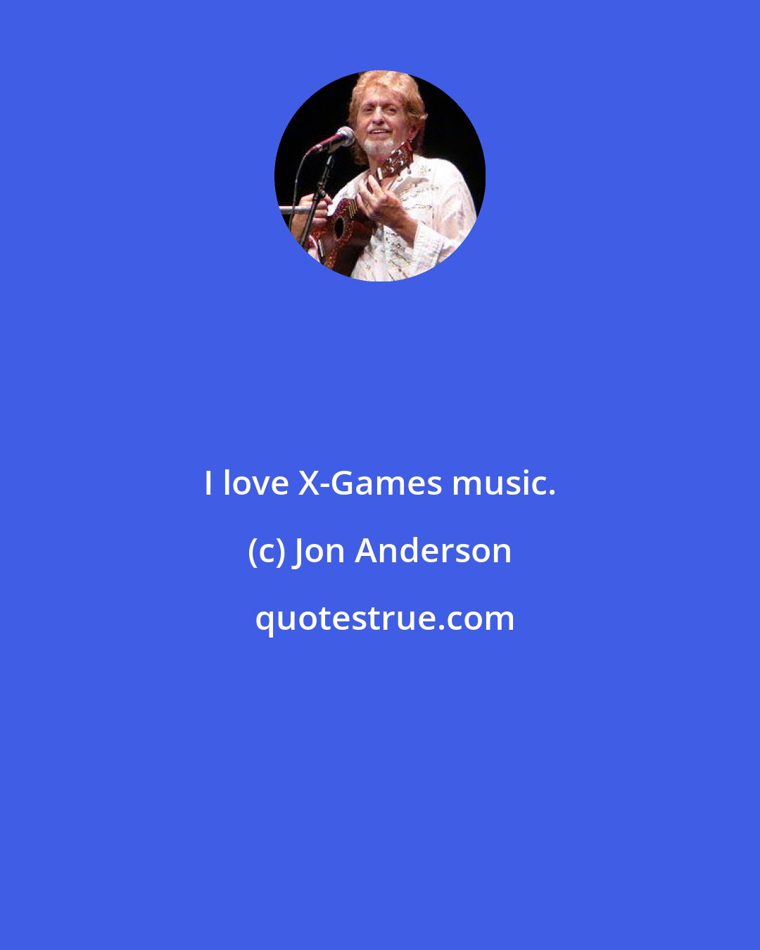 Jon Anderson: I love X-Games music.