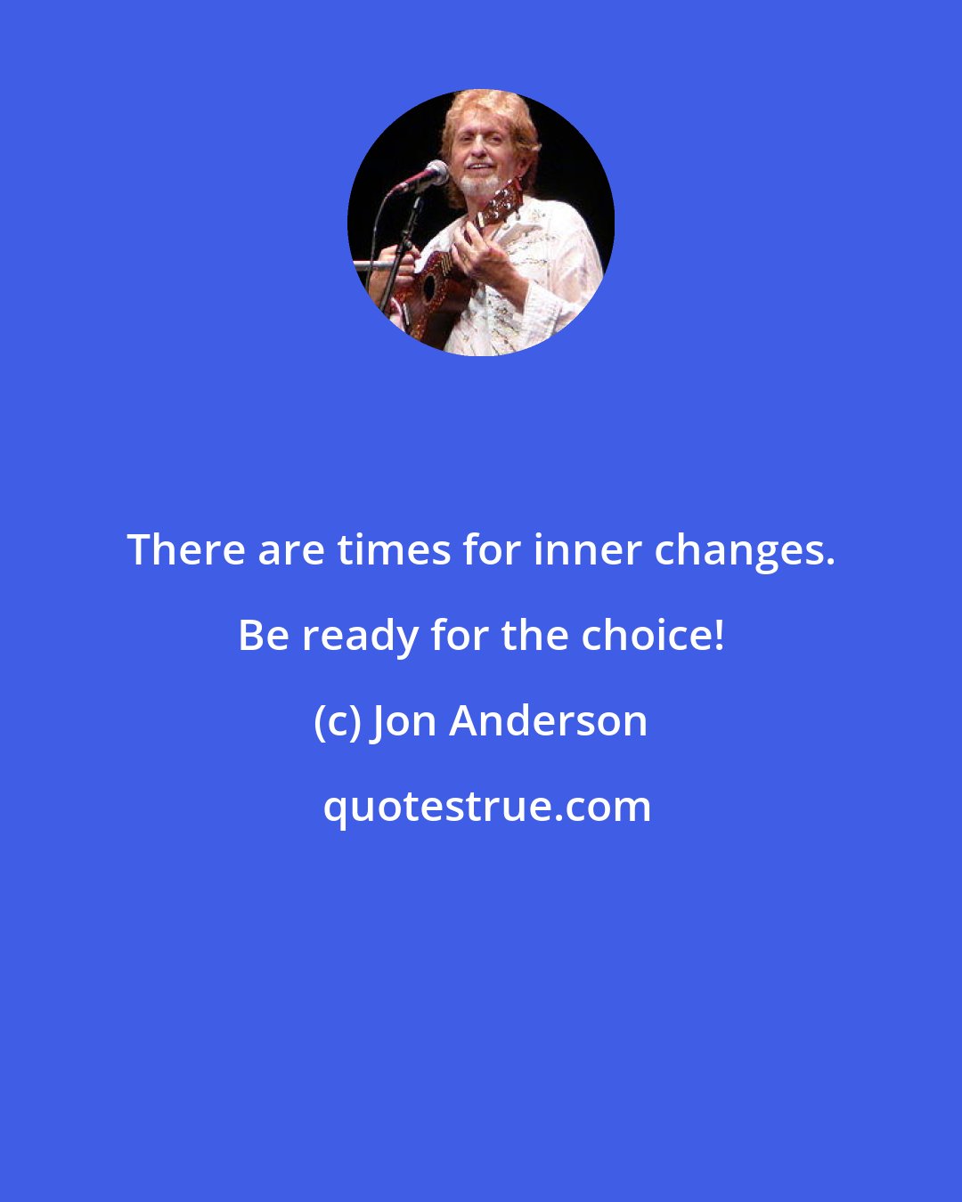 Jon Anderson: There are times for inner changes. Be ready for the choice!