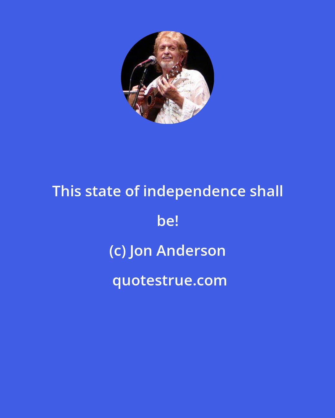 Jon Anderson: This state of independence shall be!