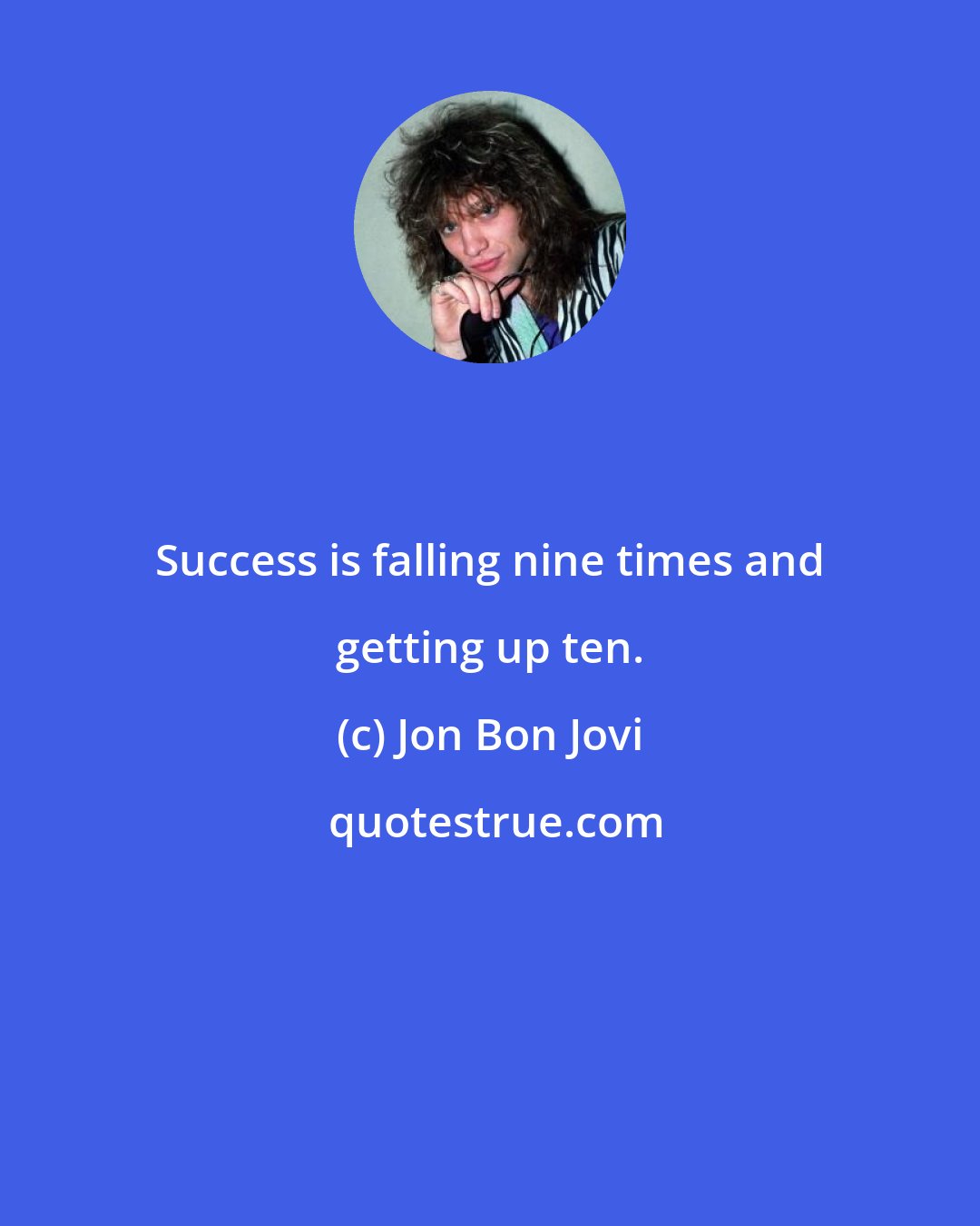 Jon Bon Jovi: Success is falling nine times and getting up ten.