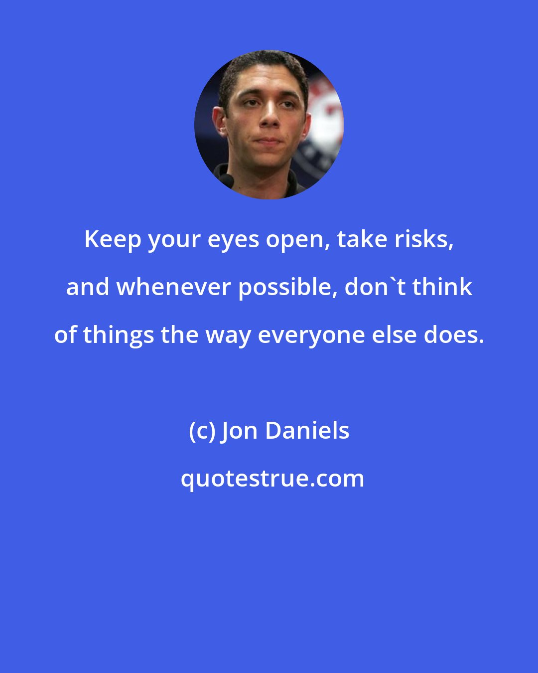 Jon Daniels: Keep your eyes open, take risks, and whenever possible, don't think of things the way everyone else does.