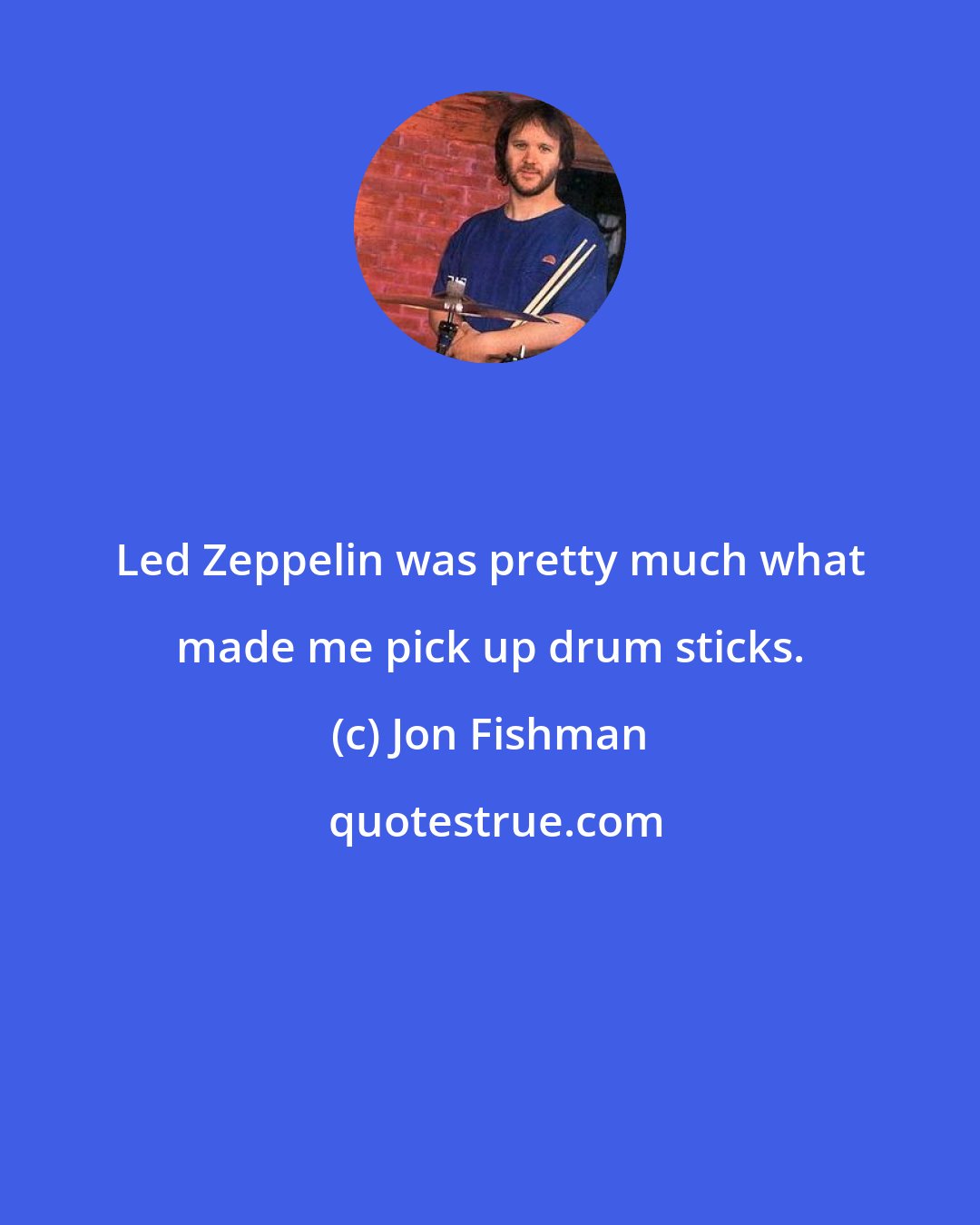 Jon Fishman: Led Zeppelin was pretty much what made me pick up drum sticks.