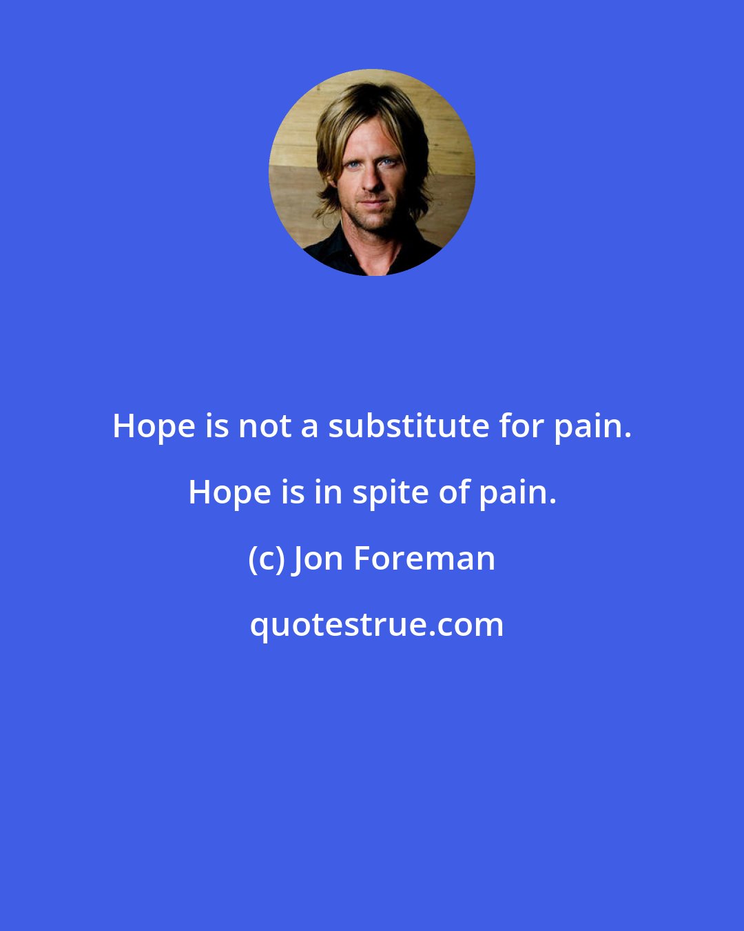 Jon Foreman: Hope is not a substitute for pain. Hope is in spite of pain.