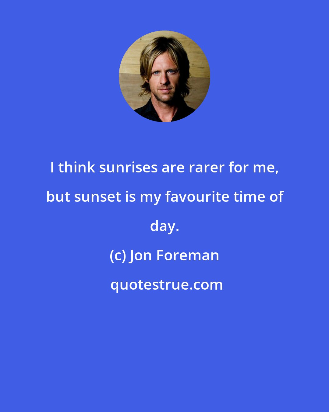 Jon Foreman: I think sunrises are rarer for me, but sunset is my favourite time of day.