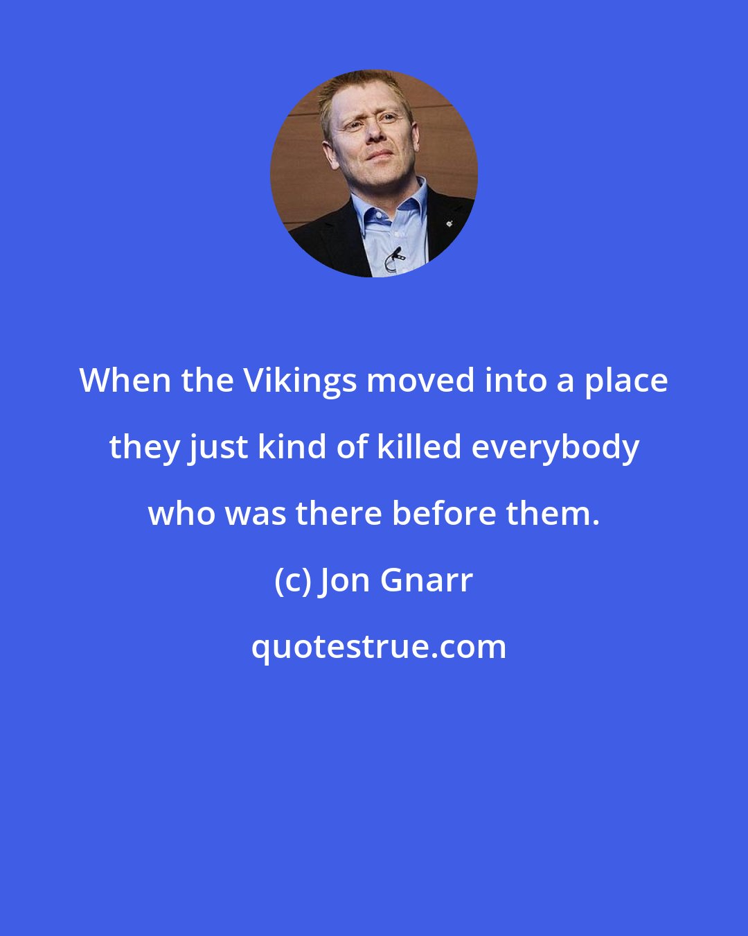 Jon Gnarr: When the Vikings moved into a place they just kind of killed everybody who was there before them.