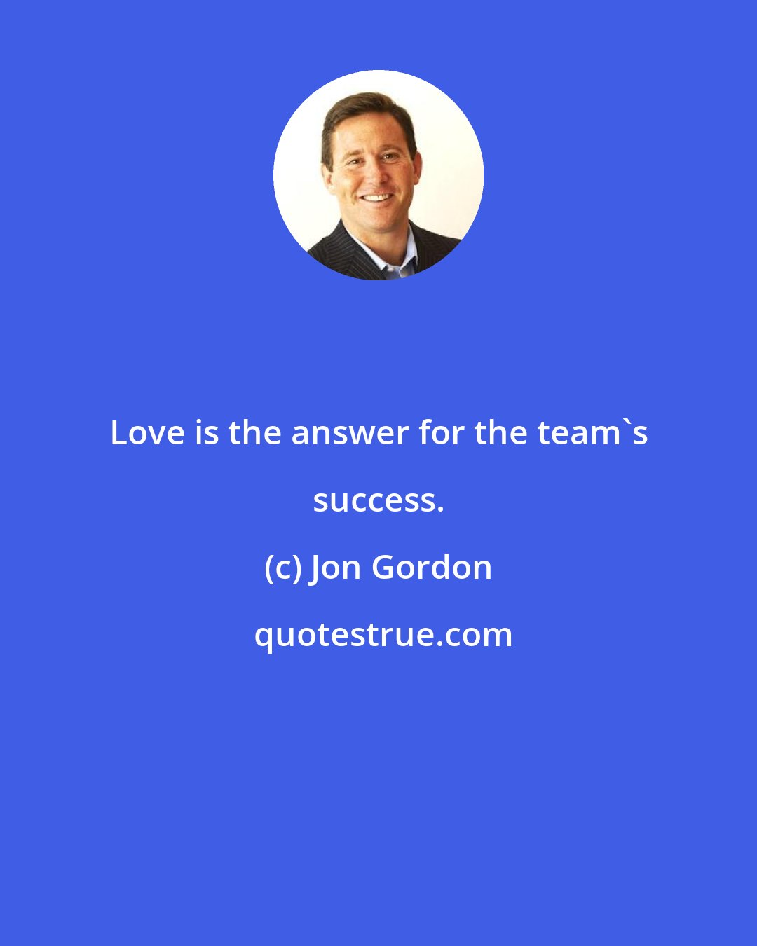 Jon Gordon: Love is the answer for the team's success.