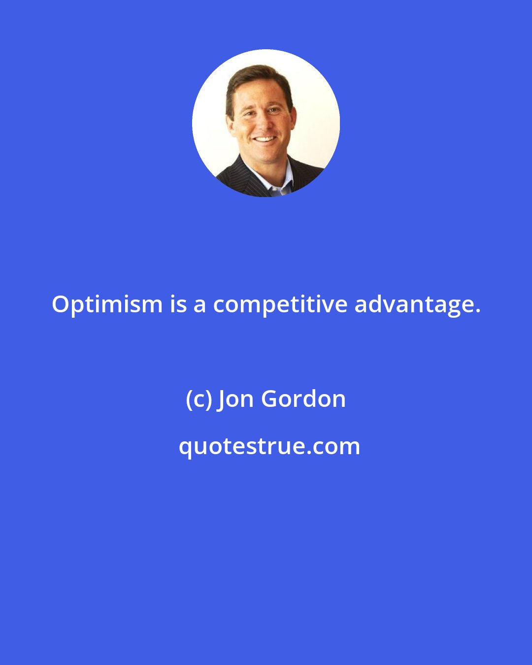 Jon Gordon: Optimism is a competitive advantage.