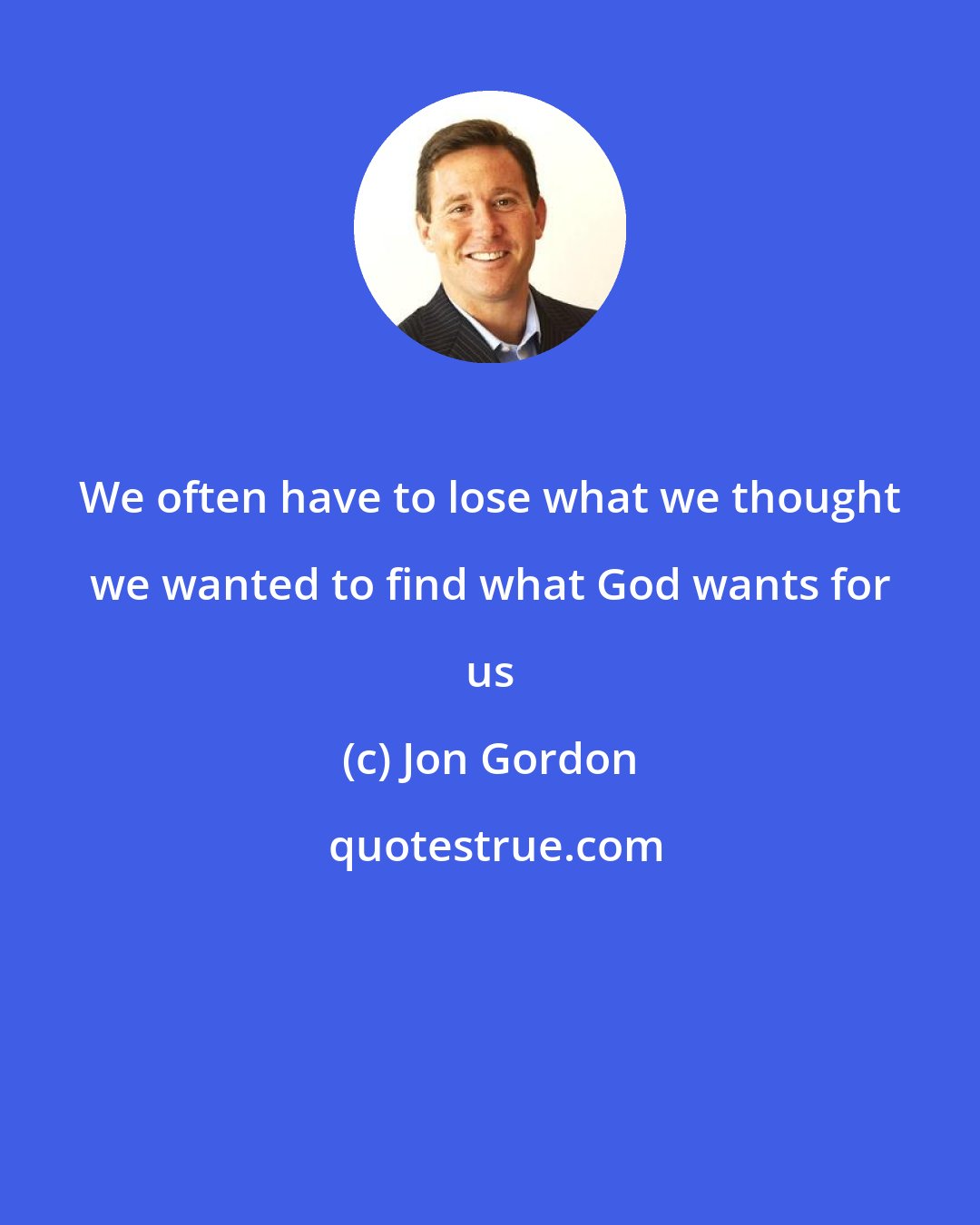 Jon Gordon: We often have to lose what we thought we wanted to find what God wants for us