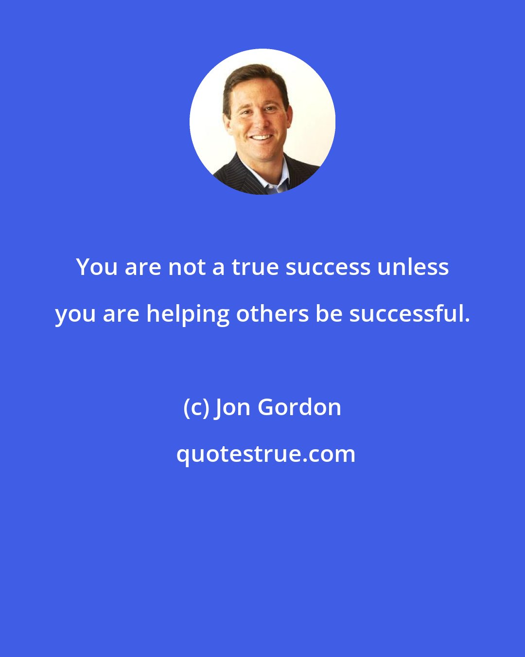 Jon Gordon: You are not a true success unless you are helping others be successful.