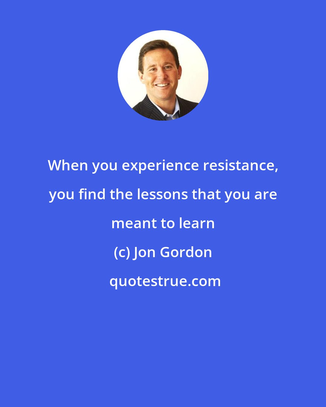 Jon Gordon: When you experience resistance, you find the lessons that you are meant to learn