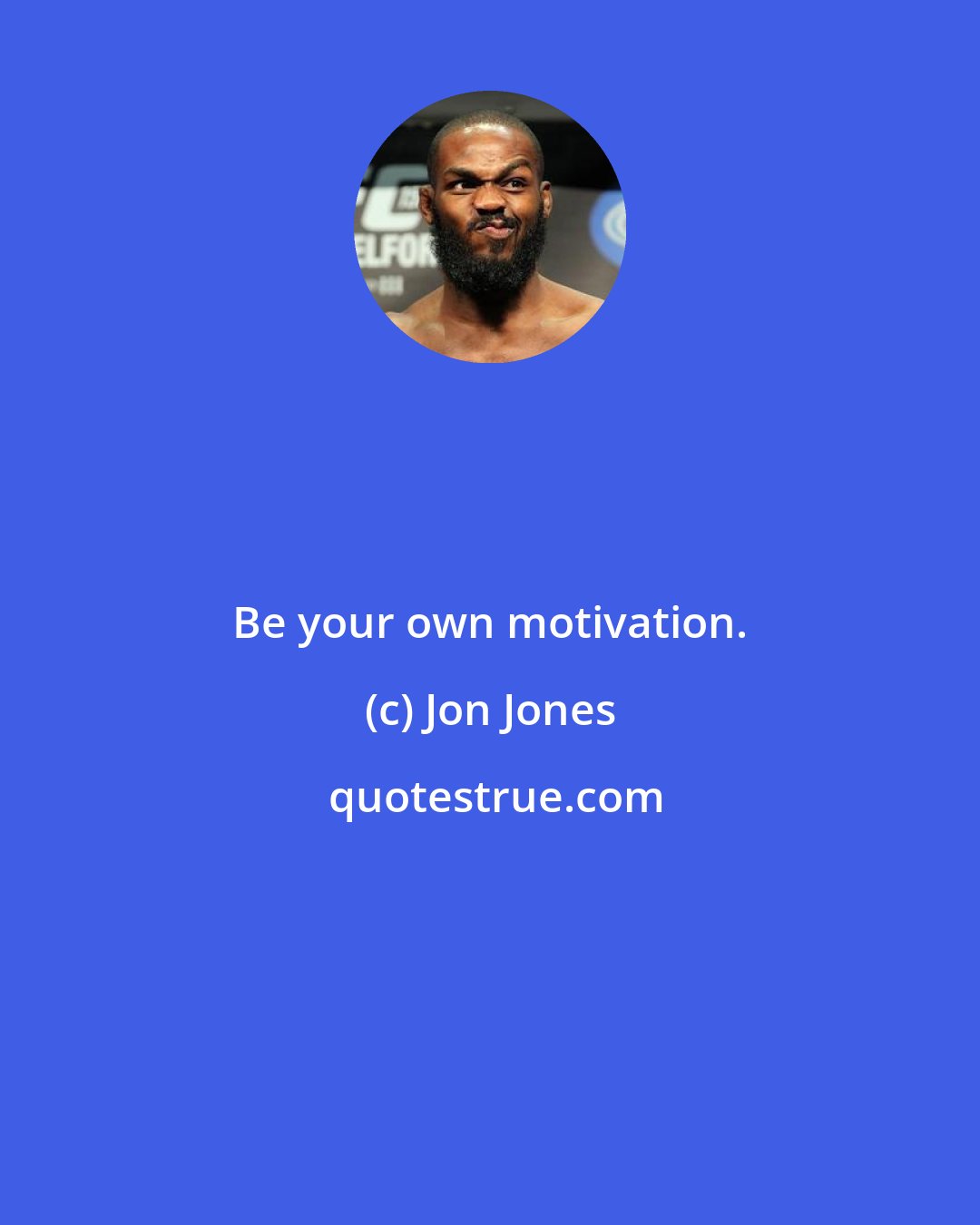 Jon Jones: Be your own motivation.