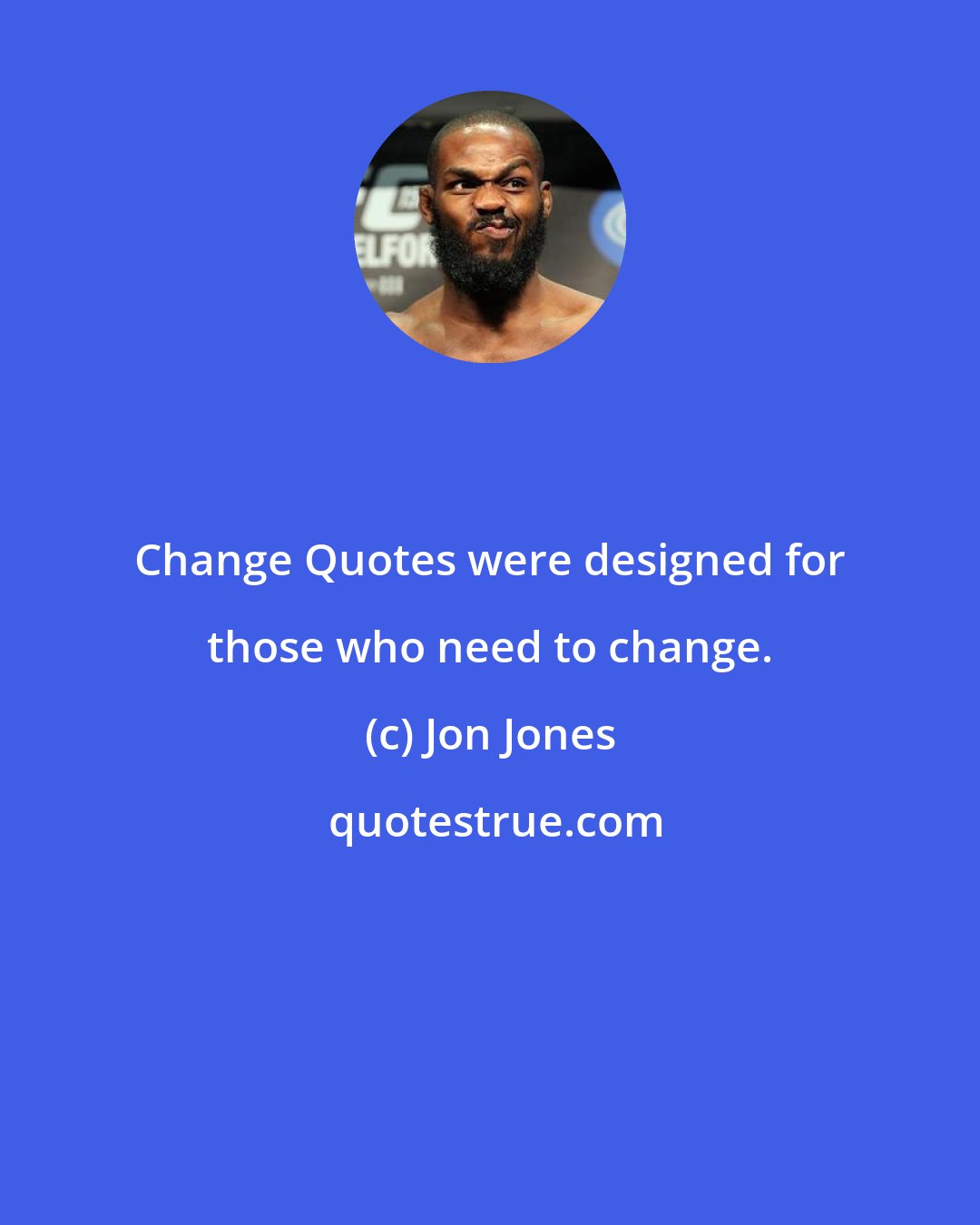 Jon Jones: Change Quotes were designed for those who need to change.