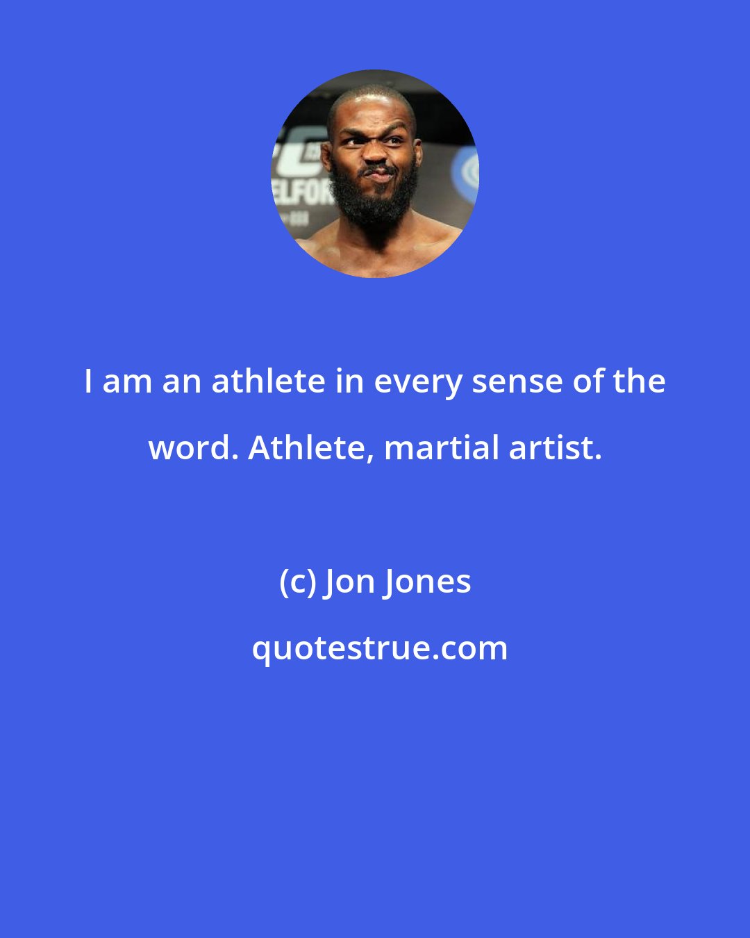 Jon Jones: I am an athlete in every sense of the word. Athlete, martial artist.