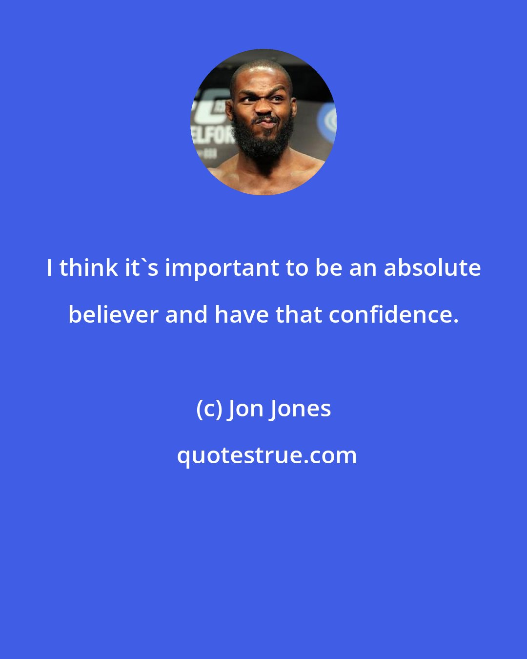 Jon Jones: I think it's important to be an absolute believer and have that confidence.